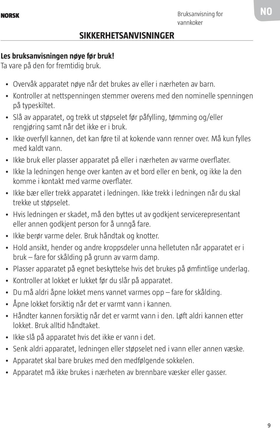 Slå av apparatet, og trekk ut støpselet før påfylling, tømming og/eller rengjøring samt når det ikke er i bruk. Ikke overfyll kannen, det kan føre til at kokende vann renner over.