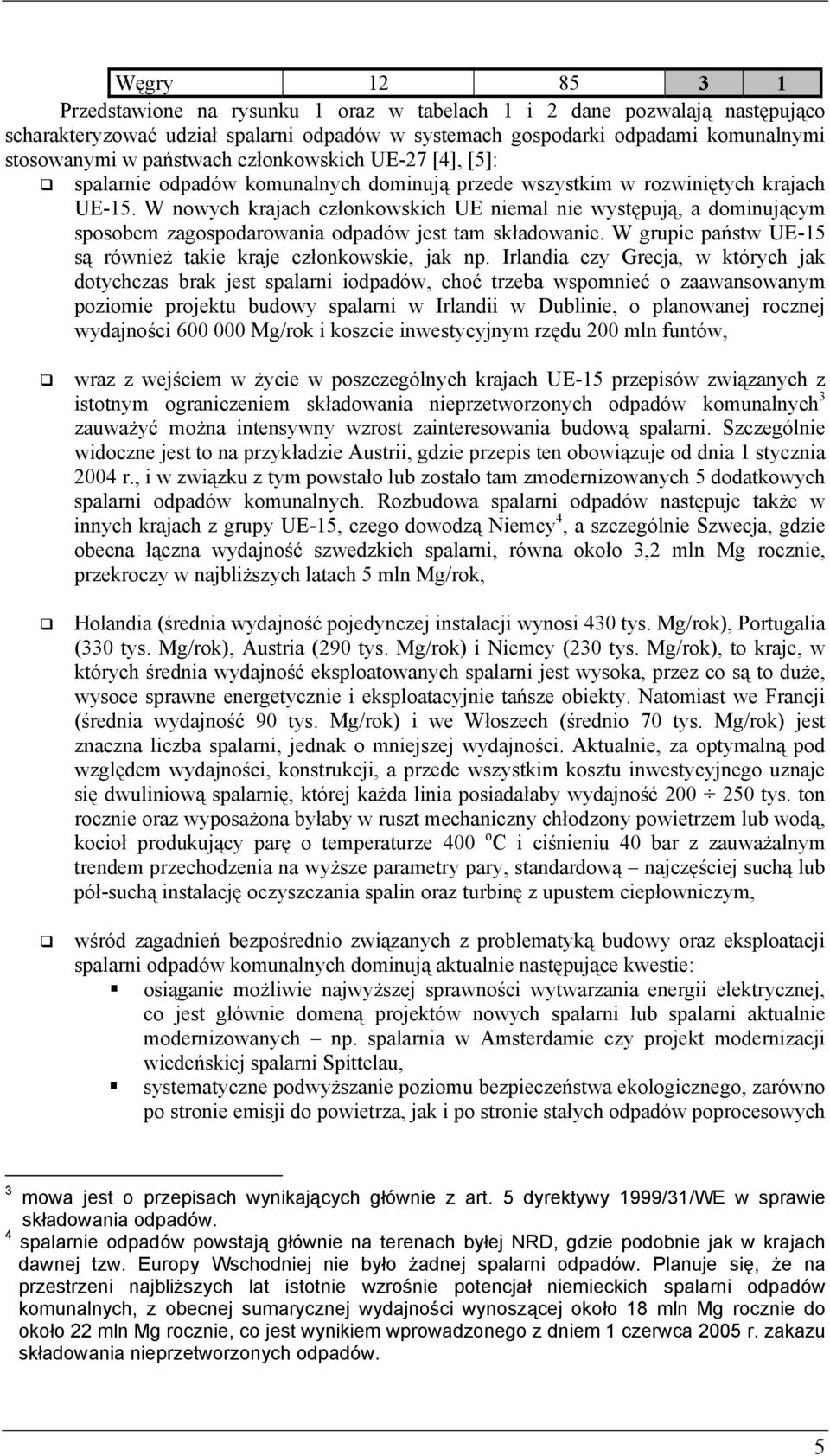 W nowych krajach członkowskich UE niemal nie występują, a dominującym sposobem zagospodarowania odpadów jest tam składowanie. W grupie państw UE-15 są również takie kraje członkowskie, jak np.