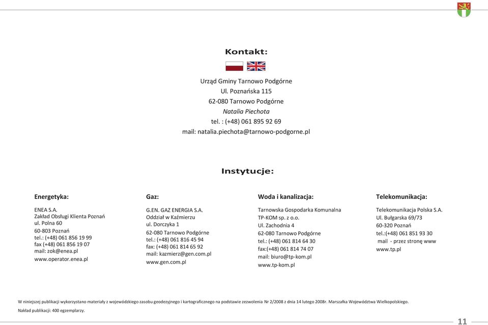 : (+48) 061 856 19 99 fax (+48) 061 856 19 07 mail: zok@enea.pl www.operator.enea.pl G.EN. GAZ ENERGIA S.A. Oddział w Kaźmierzu ul. Dorczyka 1 62-080 Tarnowo Podgórne tel.