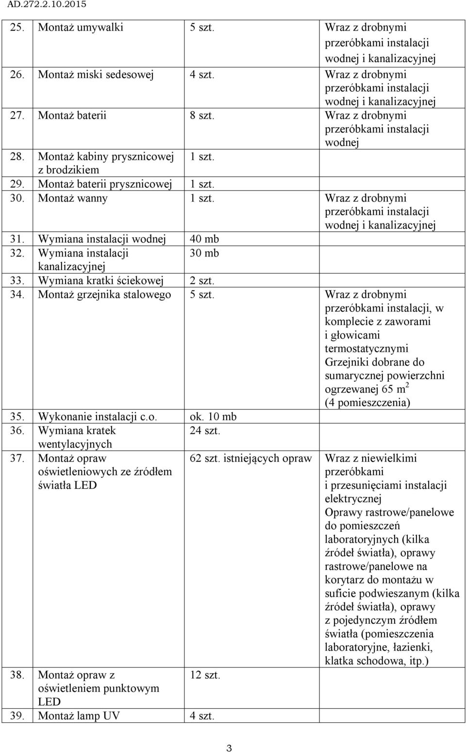 Wraz z drobnymi przeróbkami instalacji wodnej i kanalizacyjnej 31. Wymiana instalacji wodnej 40 mb 32. Wymiana instalacji 30 mb kanalizacyjnej 33. Wymiana kratki ściekowej 2 szt. 34.