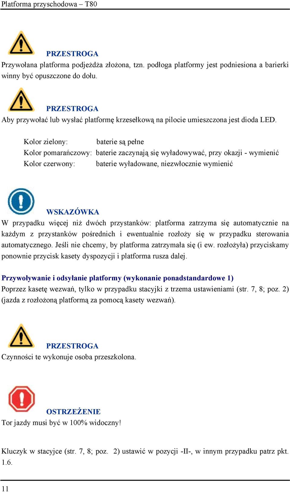 Kolor zielony: baterie są pełne Kolor pomarańczowy: baterie zaczynają się wyładowywać, przy okazji - wymienić Kolor czerwony: baterie wyładowane, niezwłocznie wymienić WSKAZÓWKA W przypadku więcej
