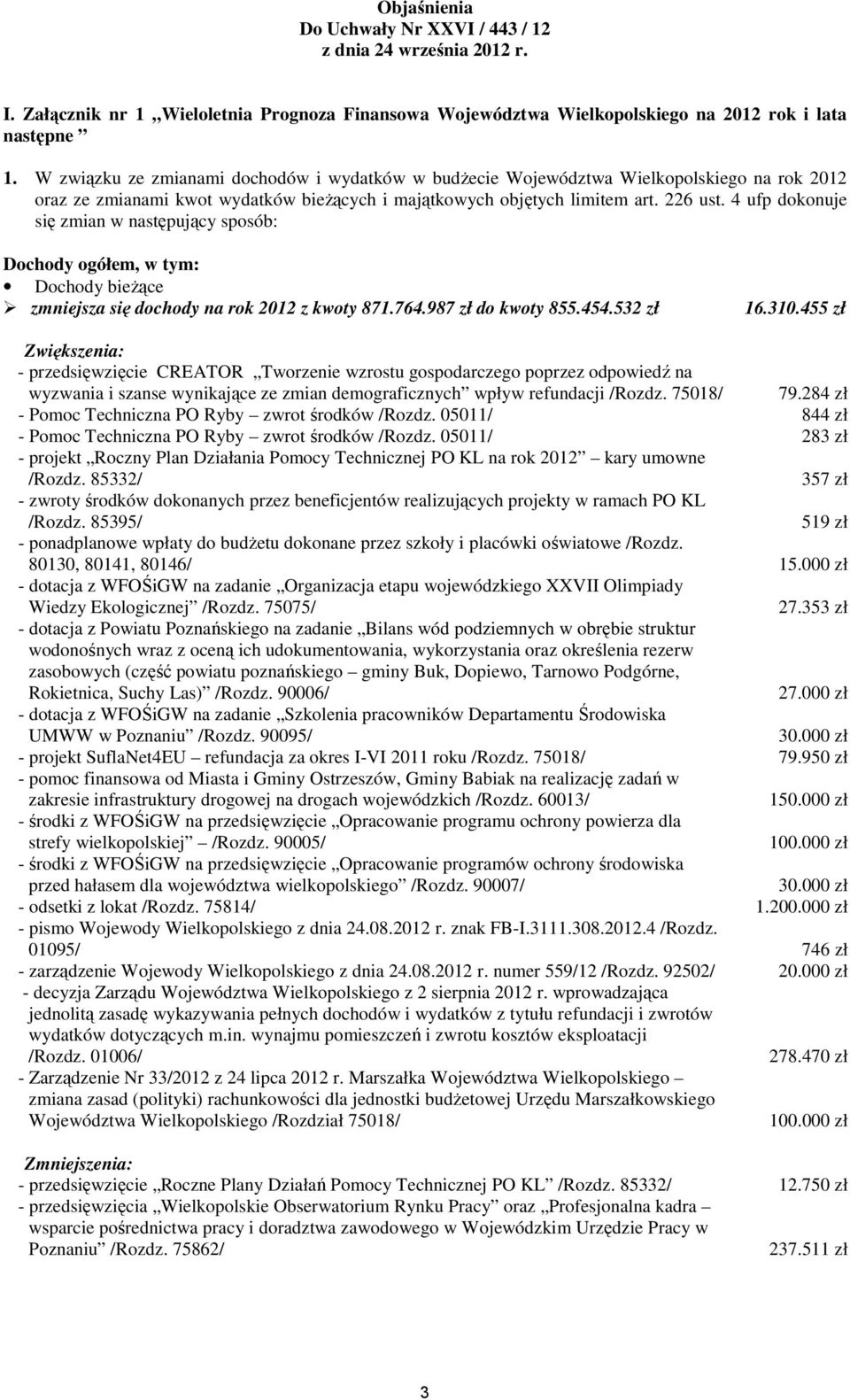 objętych limitem art. 226 ust. 4 ufp dokonuje się zmian w następujący sposób: Dochody ogółem, w tym: Dochody bieŝące zmniejsza się dochody na rok 212 z kwoty 87764.987 zł do kwoty 855.454.532 zł 16.