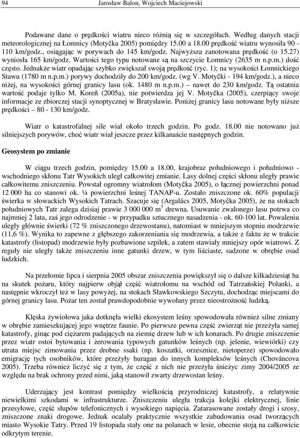 Wartości tego typu notowane są na szczycie Łomnicy (2635 m n.p.m.) dość często. Jednakże wiatr opadając szybko zwiększał swoją prędkość (ryc. 1); na wysokości Łomnickiego Stawu (1780 m n.p.m.) porywy dochodziły do 200 km/godz.