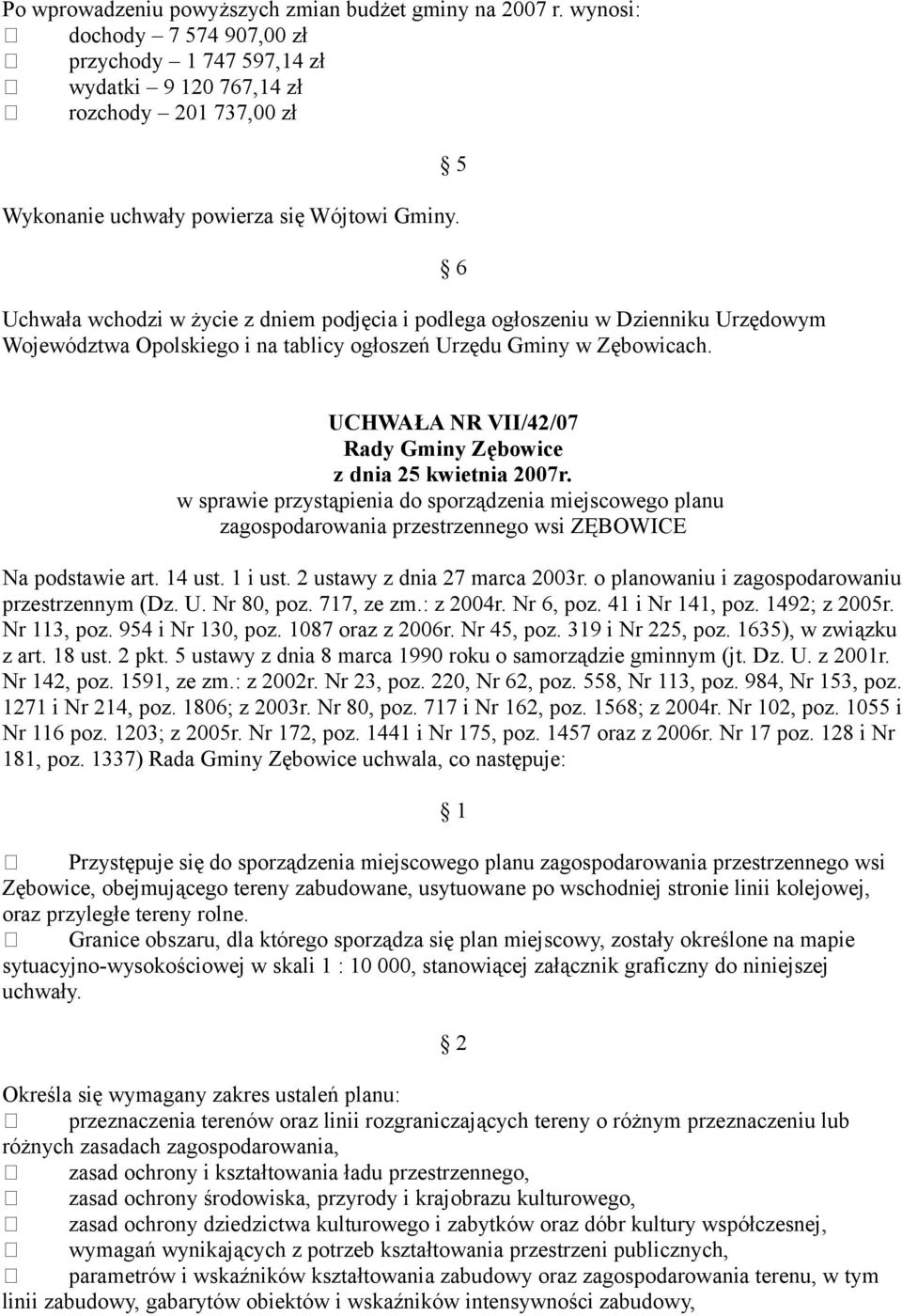 Uchwała wchodzi w życie z dniem podjęcia i podlega ogłoszeniu w Dzienniku Urzędowym Województwa Opolskiego i na tablicy ogłoszeń Urzędu Gminy w Zębowicach.