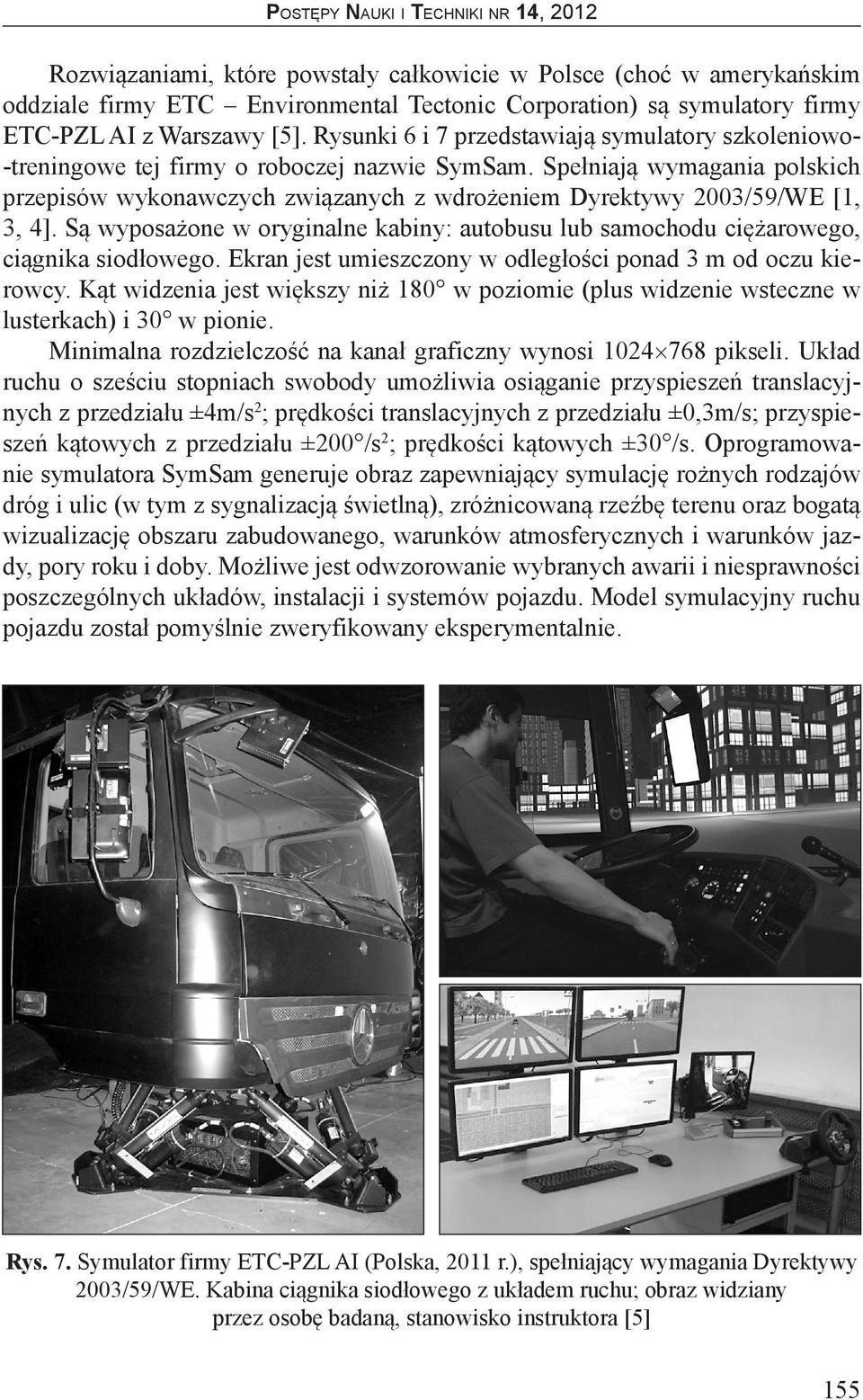 Spełniają wymagania polskich przepisów wykonawczych związanych z wdrożeniem Dyrektywy 2003/59/WE [1, 3, 4]. Są wyposażone w oryginalne kabiny: autobusu lub samochodu ciężarowego, ciągnika siodłowego.