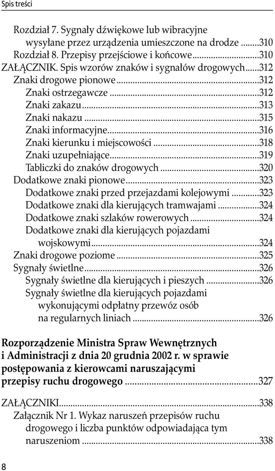 ..318 Znaki uzupełniające...319 Tabliczki do znaków drogowych...320 Dodatkowe znaki pionowe...323 Dodatkowe znaki przed przejazdami kolejowymi...323 Dodatkowe znaki dla kierujących tramwajami.