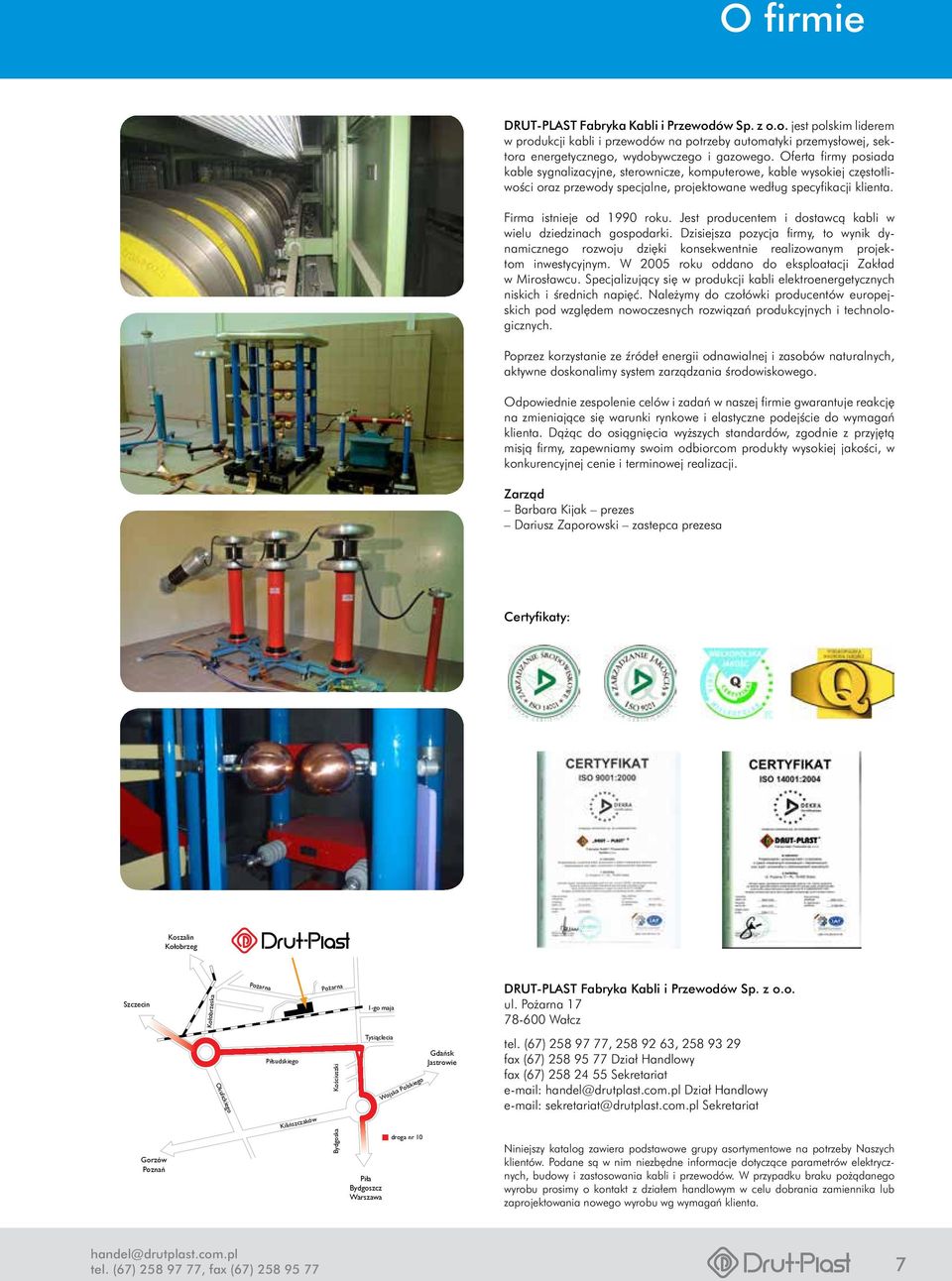 Jest producentem i dostawcą kabli w wielu dziedzinach gospodarki. Dzisiejsza pozycja firmy, to wynik dynamicznego rozwoju dzięki konsekwentnie realizowanym projektom inwestycyjnym.