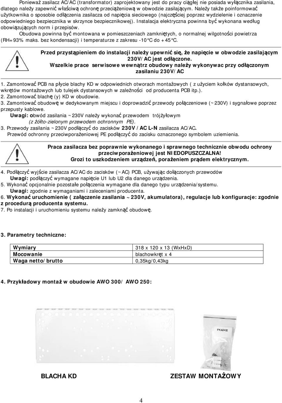Instalacja elektryczna powinna być wykonana według obowiązujących norm i przepisów. Obudowa powinna być montowana w pomieszczeniach zamkniętych, o normalnej wilgotności powietrza (RH=93% maks.