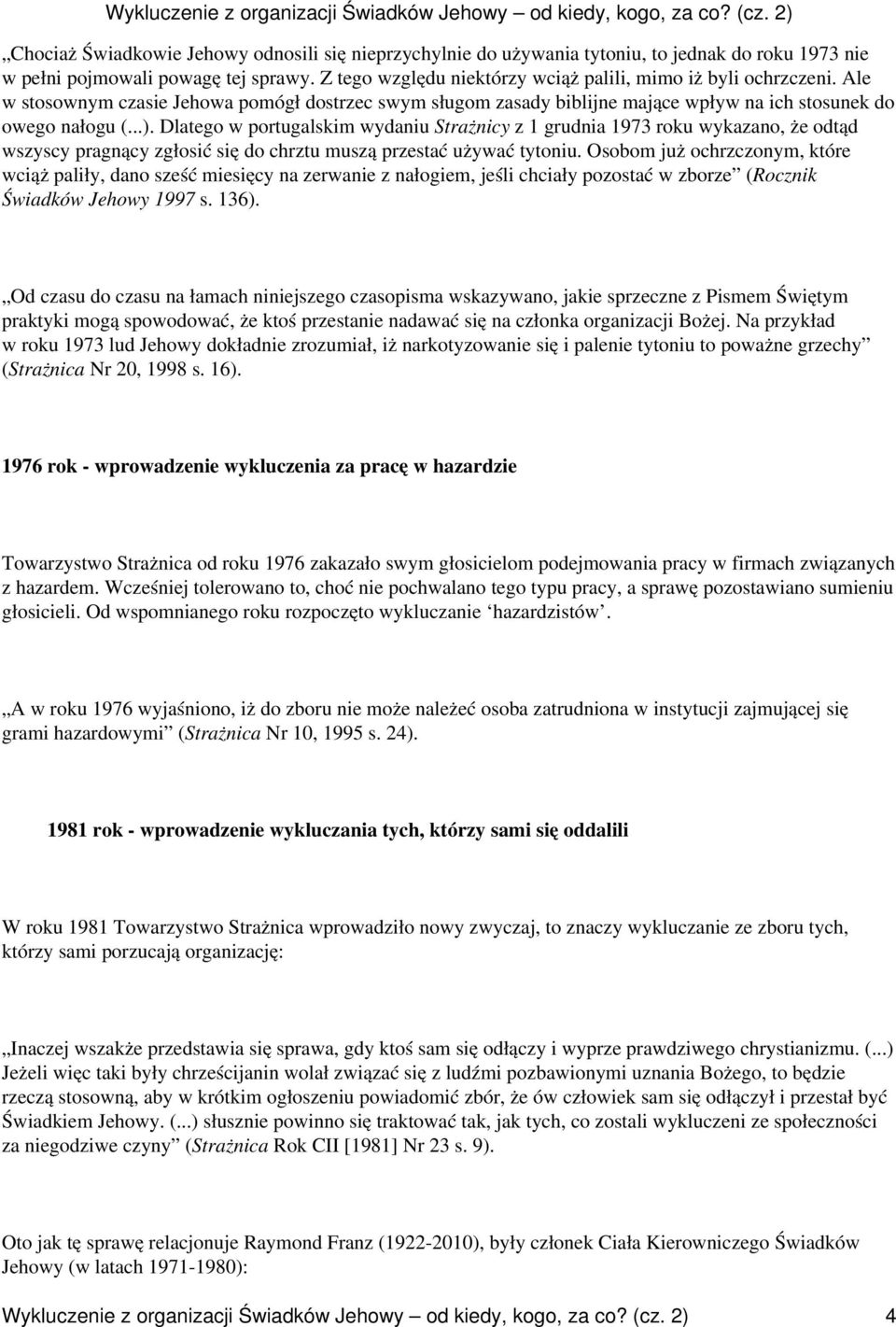 Dlatego w portugalskim wydaniu Strażnicy z 1 grudnia 1973 roku wykazano, że odtąd wszyscy pragnący zgłosić się do chrztu muszą przestać używać tytoniu.