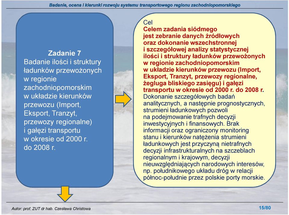 Cel Celem zadania siódmego jest zebranie danych źródłowych oraz dokonanie wszechstronnej i szczegółowej analizy statystycznej ilości i struktury ładunków przewożonych w regionie zachodniopomorskim w