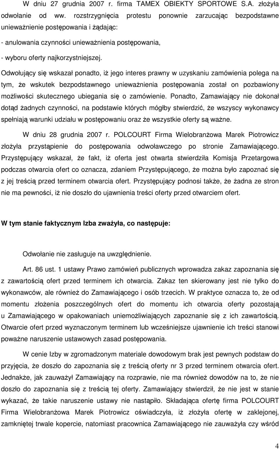 Odwołujący się wskazał ponadto, iŝ jego interes prawny w uzyskaniu zamówienia polega na tym, Ŝe wskutek bezpodstawnego uniewaŝnienia postępowania został on pozbawiony moŝliwości skutecznego ubiegania