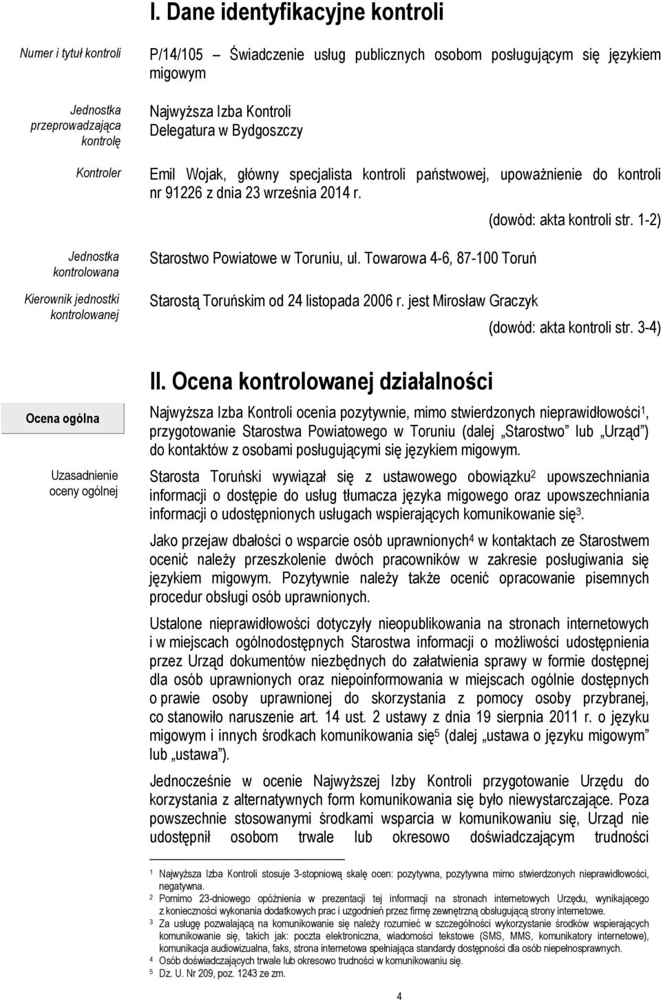 r. Starostwo Powiatowe w Toruniu, ul. Towarowa 4-6, 87-100 Toruń Starostą Toruńskim od 24 listopada 2006 r. jest Mirosław Graczyk (dowód: akta kontroli str. 1-2) (dowód: akta kontroli str.