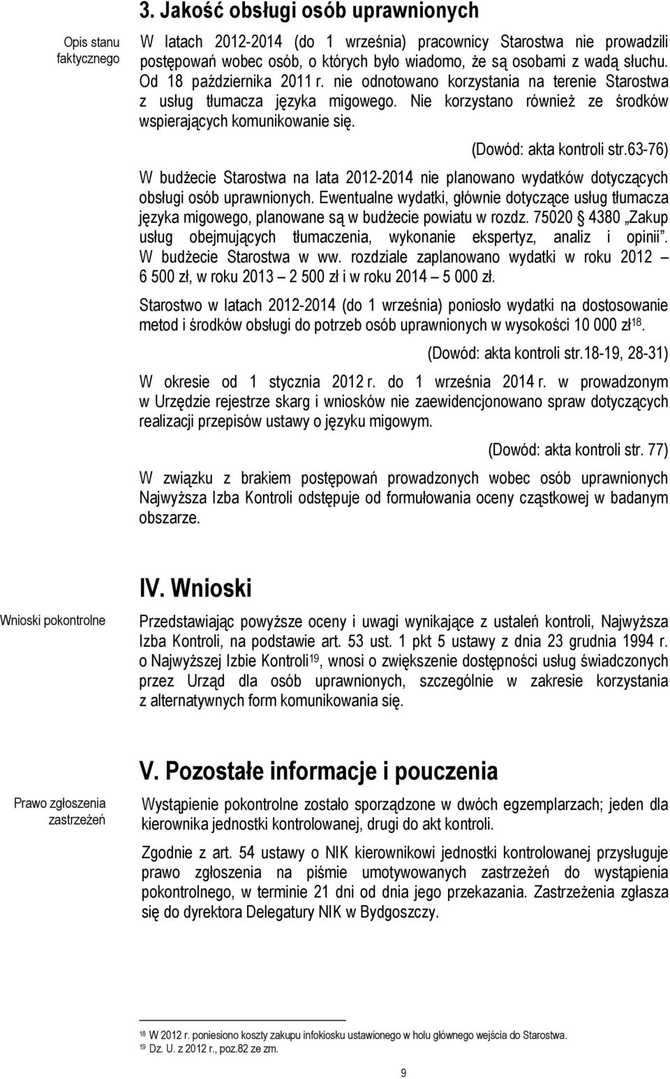 Od 18 października 2011 r. nie odnotowano korzystania na terenie Starostwa z usług tłumacza języka migowego. Nie korzystano również ze środków wspierających komunikowanie się.