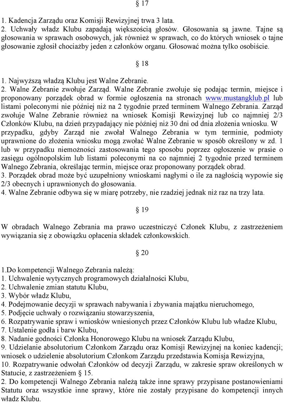 Najwyższą władzą Klubu jest Walne Zebranie. 2. Walne Zebranie zwołuje Zarząd. Walne Zebranie zwołuje się podając termin, miejsce i proponowany porządek obrad w formie ogłoszenia na stronach www.