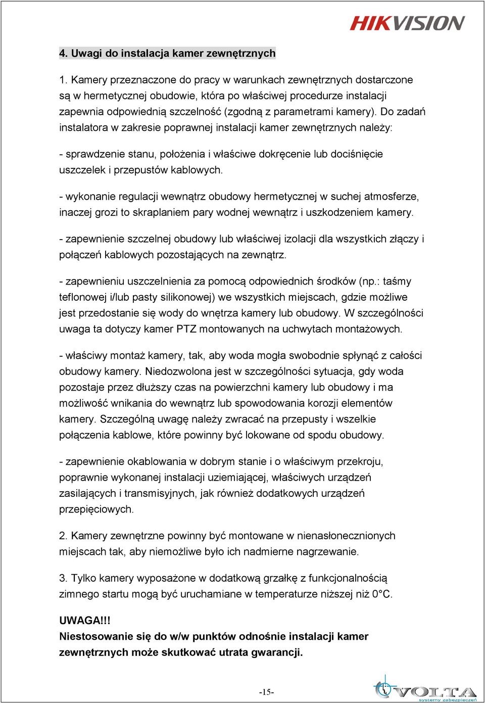 Do zadań instalatora w zakresie poprawnej instalacji kamer zewnętrznych należy: - sprawdzenie stanu, położenia i właściwe dokręcenie lub dociśnięcie uszczelek i przepustów kablowych.