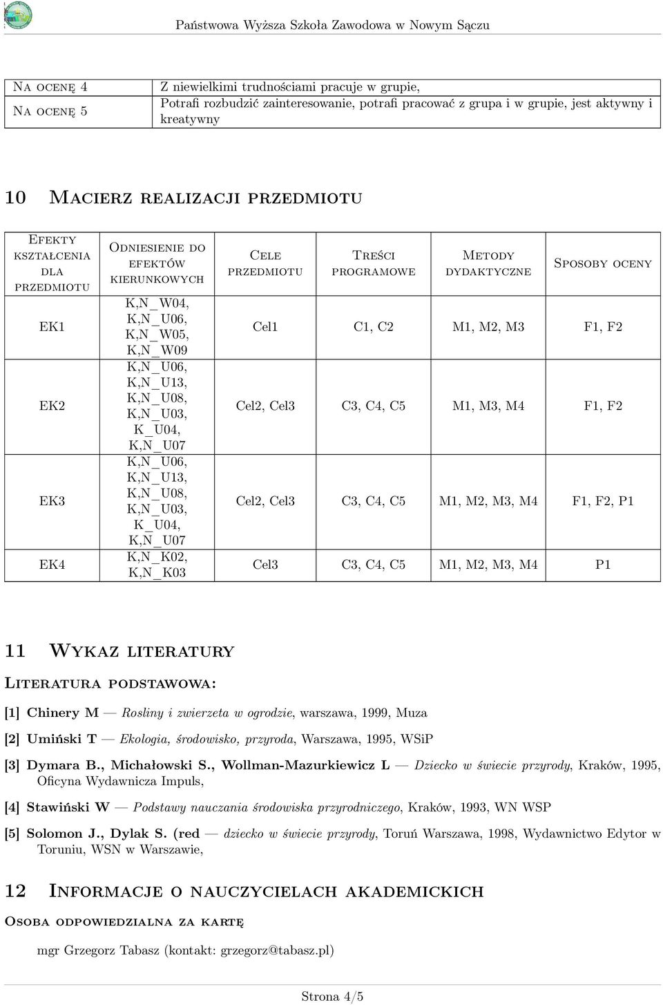 przedmiotu Treści programowe Metody dydaktyczne Sposoby oceny Cel1 C1, C2 M1, M2, M3 F1, F2 Cel2, Cel3 C3, C4, C5 M1, M3, M4 F1, F2 Cel2, Cel3 C3, C4, C5 M1, M2, M3, M4 F1, F2, P1 Cel3 C3, C4, C5 M1,