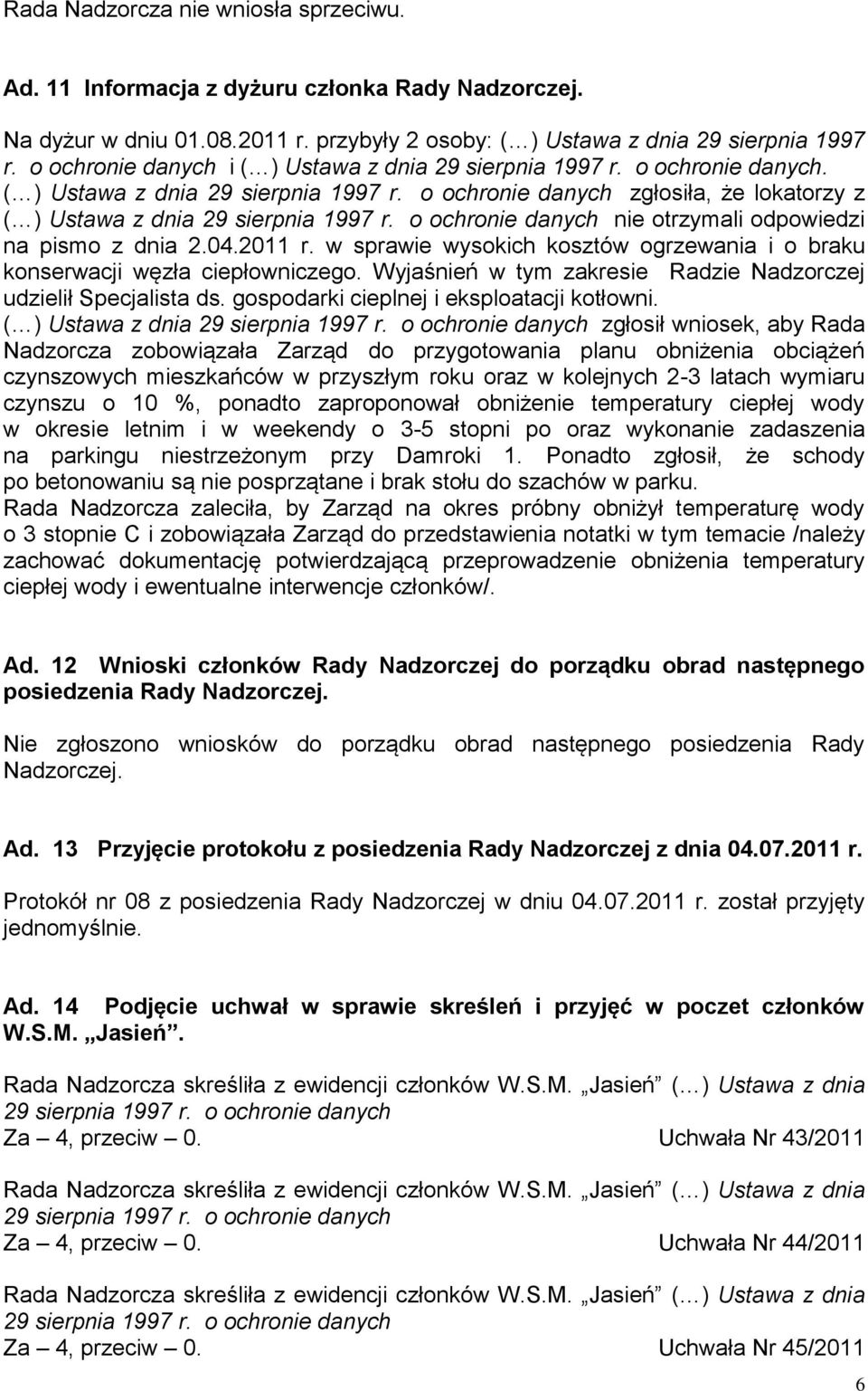 w sprawie wysokich kosztów ogrzewania i o braku konserwacji węzła ciepłowniczego. Wyjaśnień w tym zakresie Radzie Nadzorczej udzielił Specjalista ds. gospodarki cieplnej i eksploatacji kotłowni.