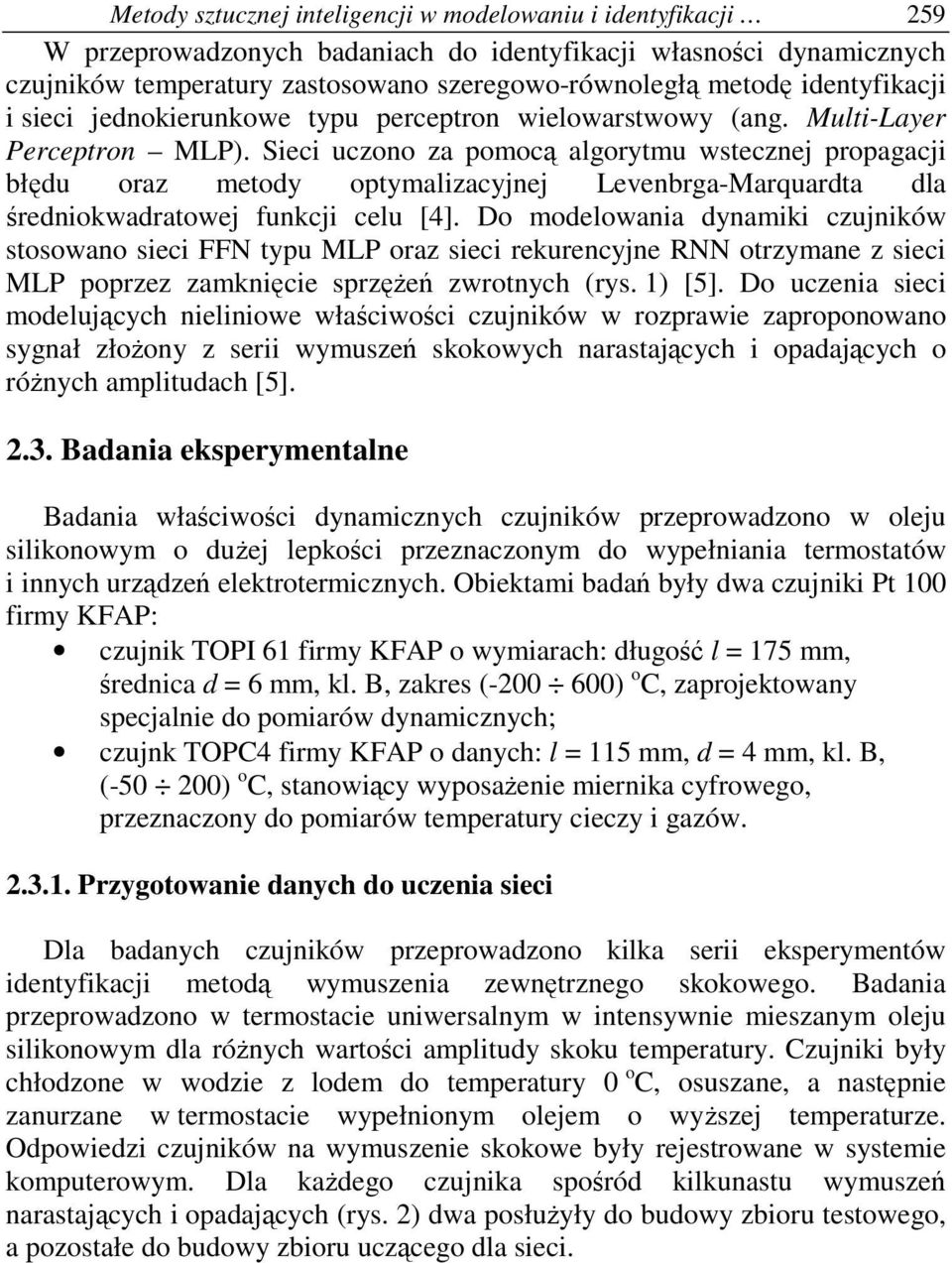 Sieci uczono za pomoc algorytmu wstecznej propagacji błdu oraz metody optymalizacyjnej Levenbrga-Marquardta dla redniowadratowej funcji celu [4].