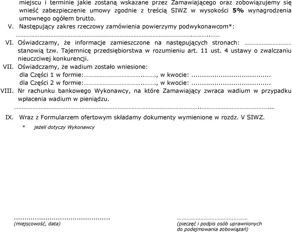 11 ust. 4 ustawy o zwalczaniu nieuczciwej konkurencji. VII. Oświadczamy, Ŝe wadium zostało wniesione: dla Części 1 w formie:..., w kwocie:... dla Części 2 w formie:..., w kwocie:... VIII.