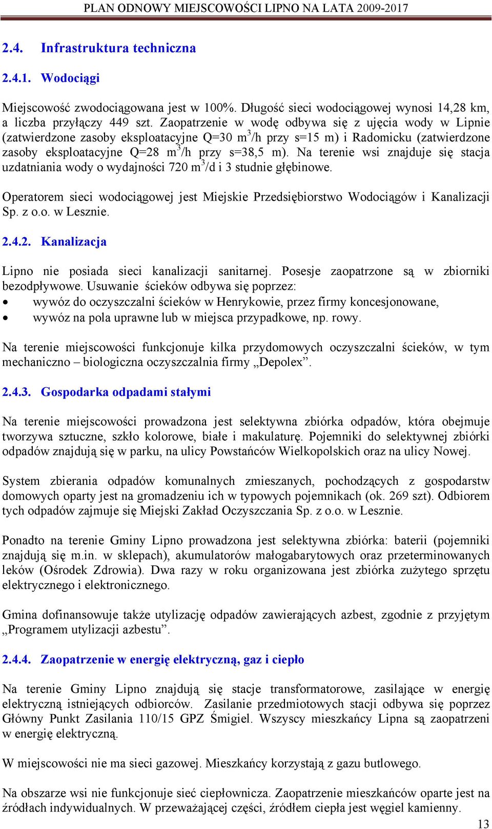 Na terenie wsi znajduje się stacja uzdatniania wody o wydajności 720 m 3 /d i 3 studnie głębinowe. Operatorem sieci wodociągowej jest Miejskie Przedsiębiorstwo Wodociągów i Kanalizacji Sp. z o.o. w Lesznie.