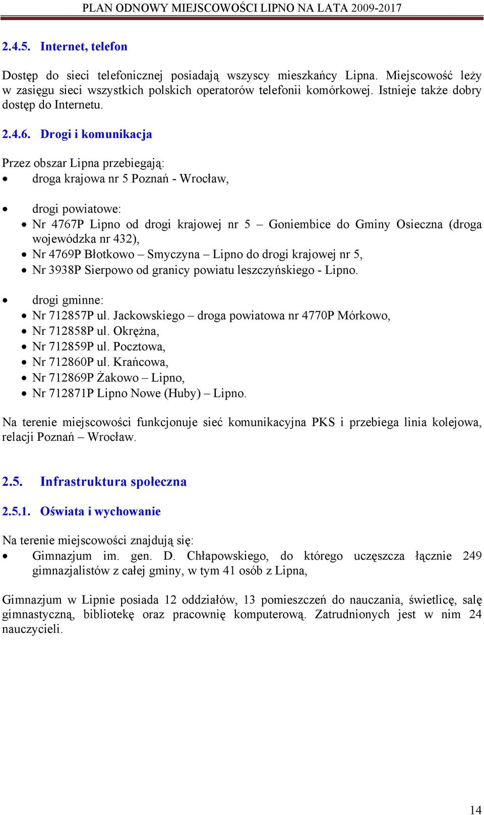 Drogi i komunikacja Przez obszar Lipna przebiegają: droga krajowa nr 5 Poznań - Wrocław, drogi powiatowe: Nr 4767P Lipno od drogi krajowej nr 5 Goniembice do Gminy Osieczna (droga wojewódzka nr 432),
