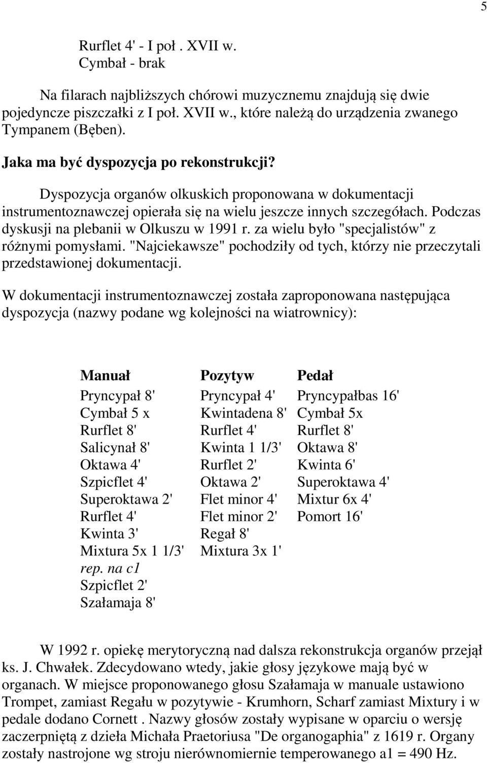 Podczas dyskusji na plebanii w Olkuszu w 1991 r. za wielu było "specjalistów" z różnymi pomysłami. "Najciekawsze" pochodziły od tych, którzy nie przeczytali przedstawionej dokumentacji.