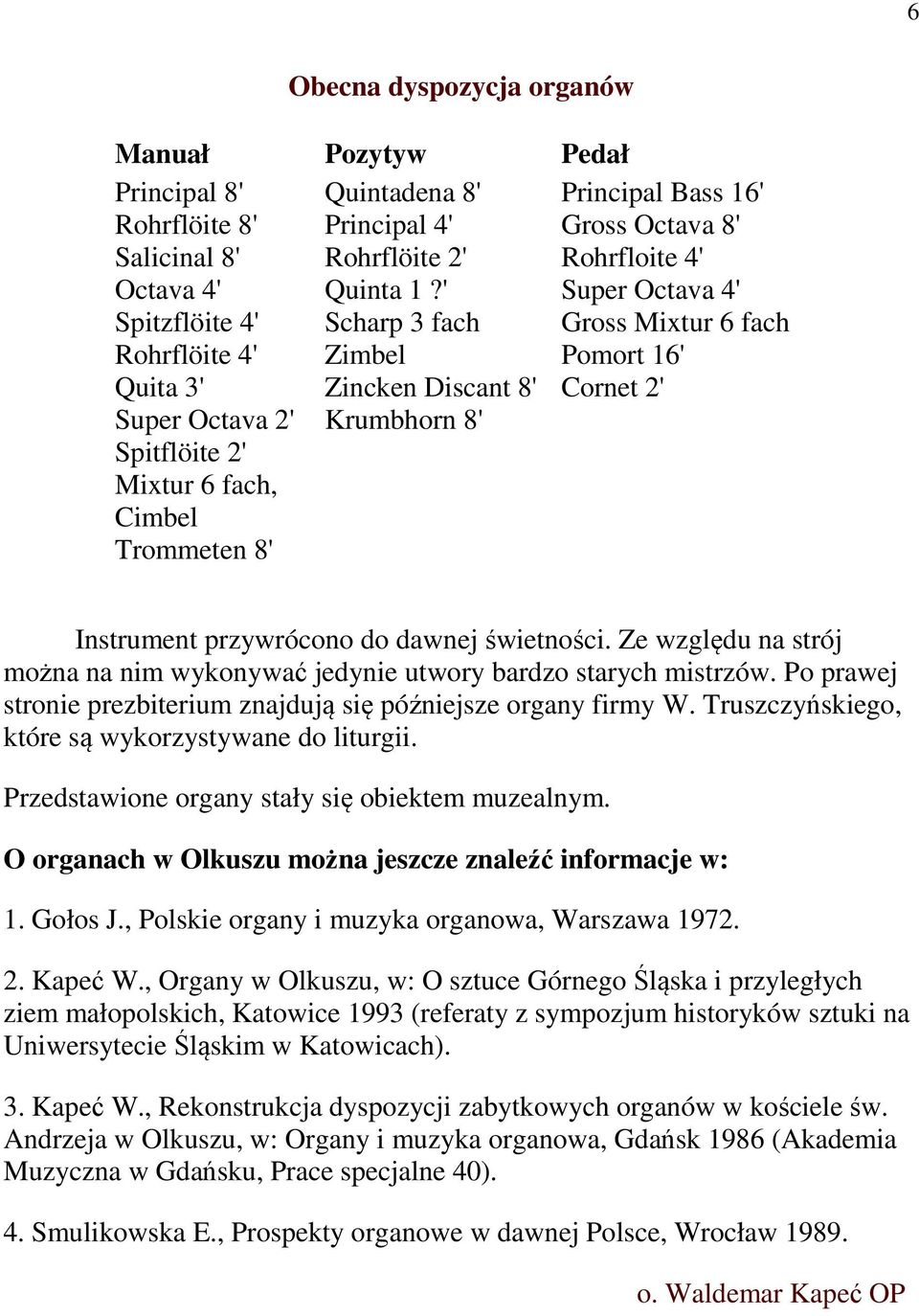 ' Scharp 3 fach Zimbel Zincken Discant 8' Krumbhorn 8' Pedał Principal Bass 16' Gross Octava 8' Rohrfloite 4' Super Octava 4' Gross Mixtur 6 fach Pomort 16' Cornet 2' Instrument przywrócono do dawnej