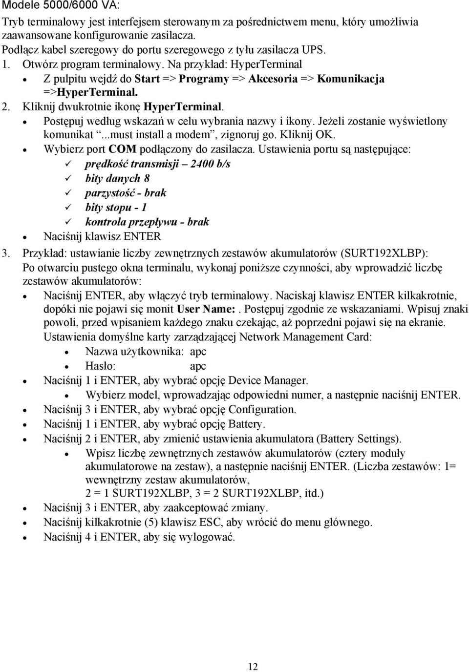 Na przykład: HyperTerminal Z pulpitu wejdź do Start => Programy => Akcesoria => Komunikacja =>HyperTerminal. 2. Kliknij dwukrotnie ikonę HyperTerminal.