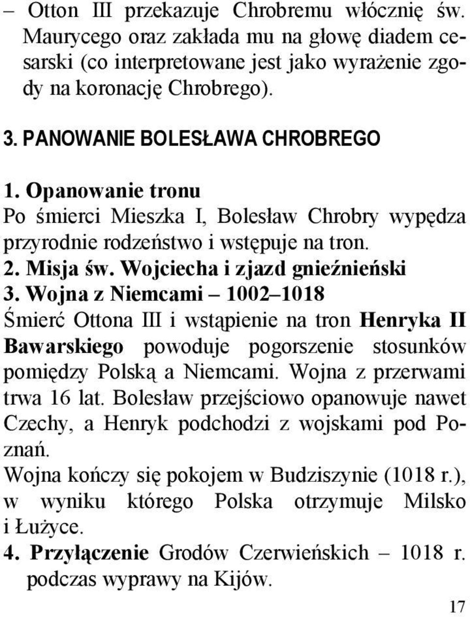 Wojna z Niemcami 1002 1018 Śmierć Ottona III i wstąpienie na tron Henryka II Bawarskiego powoduje pogorszenie stosunków pomiędzy Polską a Niemcami. Wojna z przerwami trwa 16 lat.