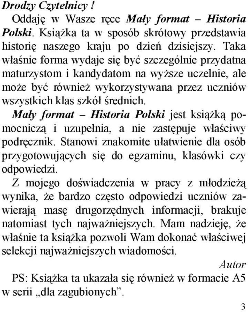 Mały format Historia Polski jest książką pomocniczą i uzupełnia, a nie zastępuje właściwy podręcznik. Stanowi znakomite ułatwienie dla osób przygotowujących się do egzaminu, klasówki czy odpowiedzi.