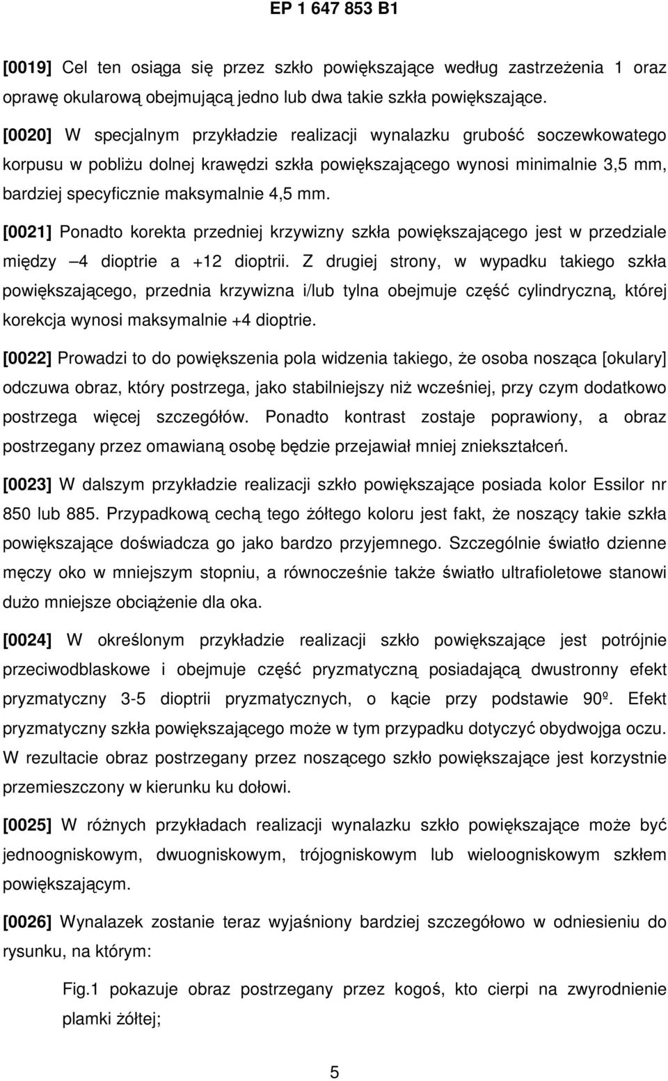 [0021] Ponadto korekta przedniej krzywizny szkła powiększającego jest w przedziale między 4 dioptrie a +12 dioptrii.