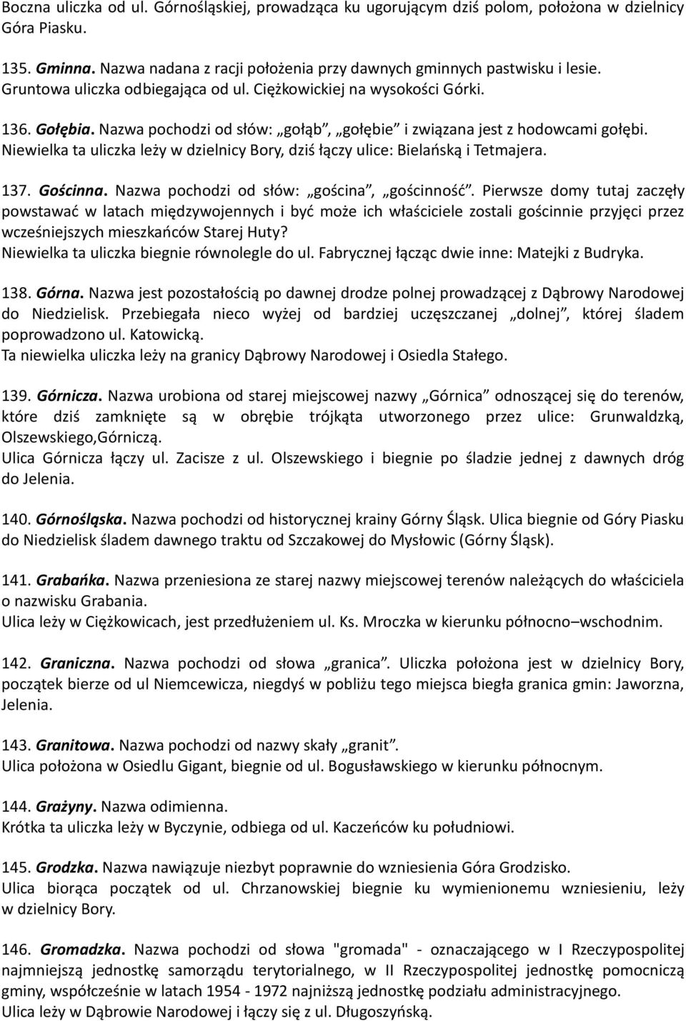 Niewielka ta uliczka leży w dzielnicy Bory, dziś łączy ulice: Bielańską i Tetmajera. 137. Gościnna. Nazwa pochodzi od słów: gościna, gościnność.