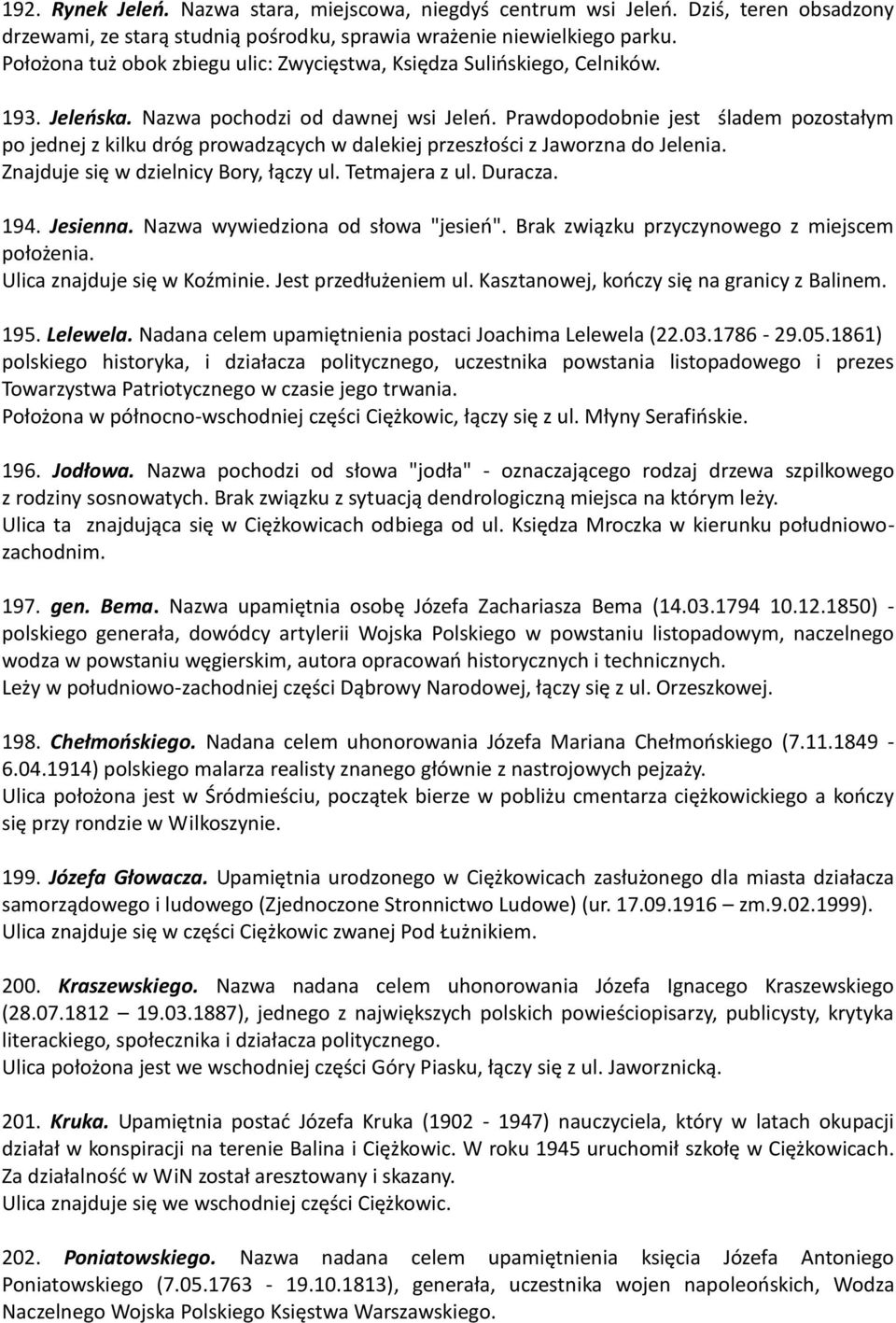 Prawdopodobnie jest śladem pozostałym po jednej z kilku dróg prowadzących w dalekiej przeszłości z Jaworzna do Jelenia. Znajduje się w dzielnicy Bory, łączy ul. Tetmajera z ul. Duracza. 194. Jesienna.