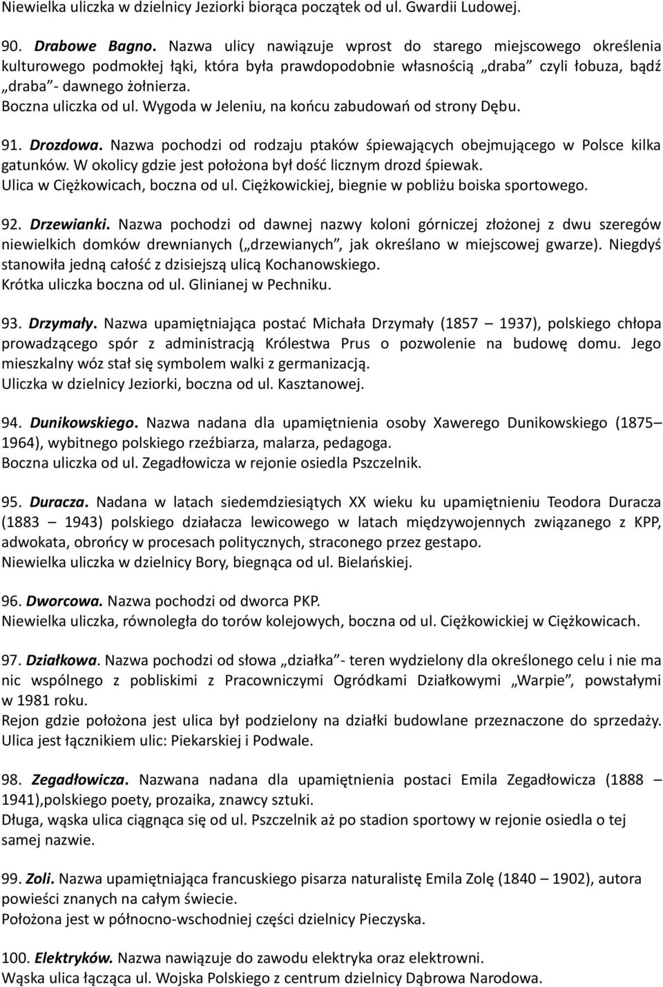 Boczna uliczka od ul. Wygoda w Jeleniu, na końcu zabudowań od strony Dębu. 91. Drozdowa. Nazwa pochodzi od rodzaju ptaków śpiewających obejmującego w Polsce kilka gatunków.