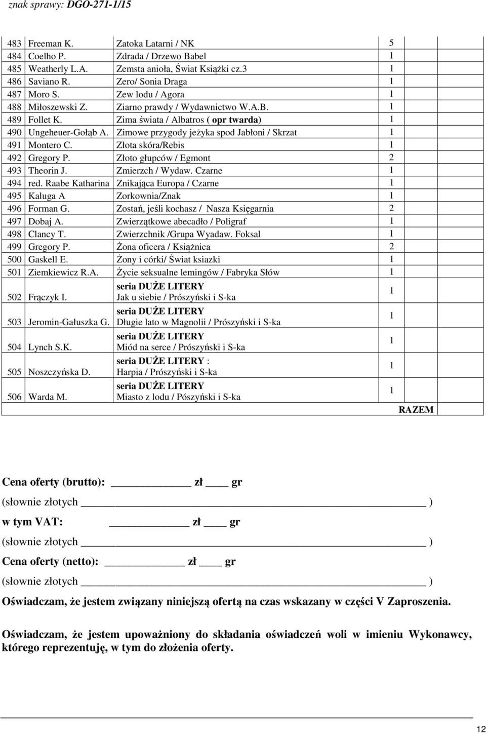Zimowe przygody jeżyka spod Jabłoni / Skrzat 49 Montero C. Złota skóra/rebis 492 Gregory P. Złoto głupców / Egmont 2 493 Theorin J. Zmierzch / Wydaw. Czarne 494 red.