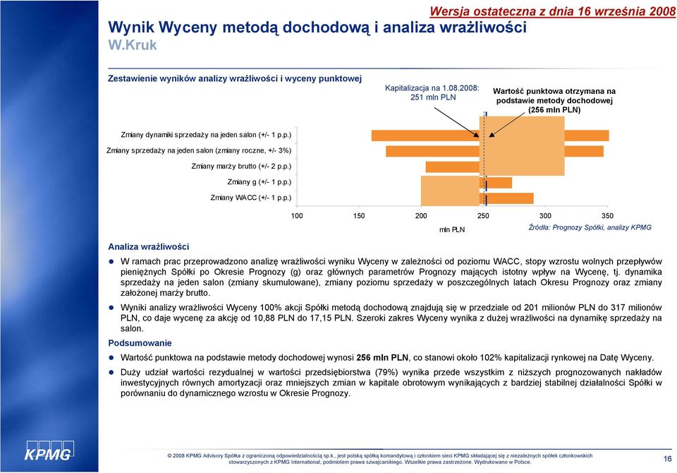 p.) Zmiany g (+/- 1 p.p.) Zmiany WACC (+/- 1 p.p.) Analiza wrażliwości 100 150 200 250 300 350 W ramach prac przeprowadzono analizę wrażliwości wyniku Wyceny w zależności od poziomu WACC, stopy