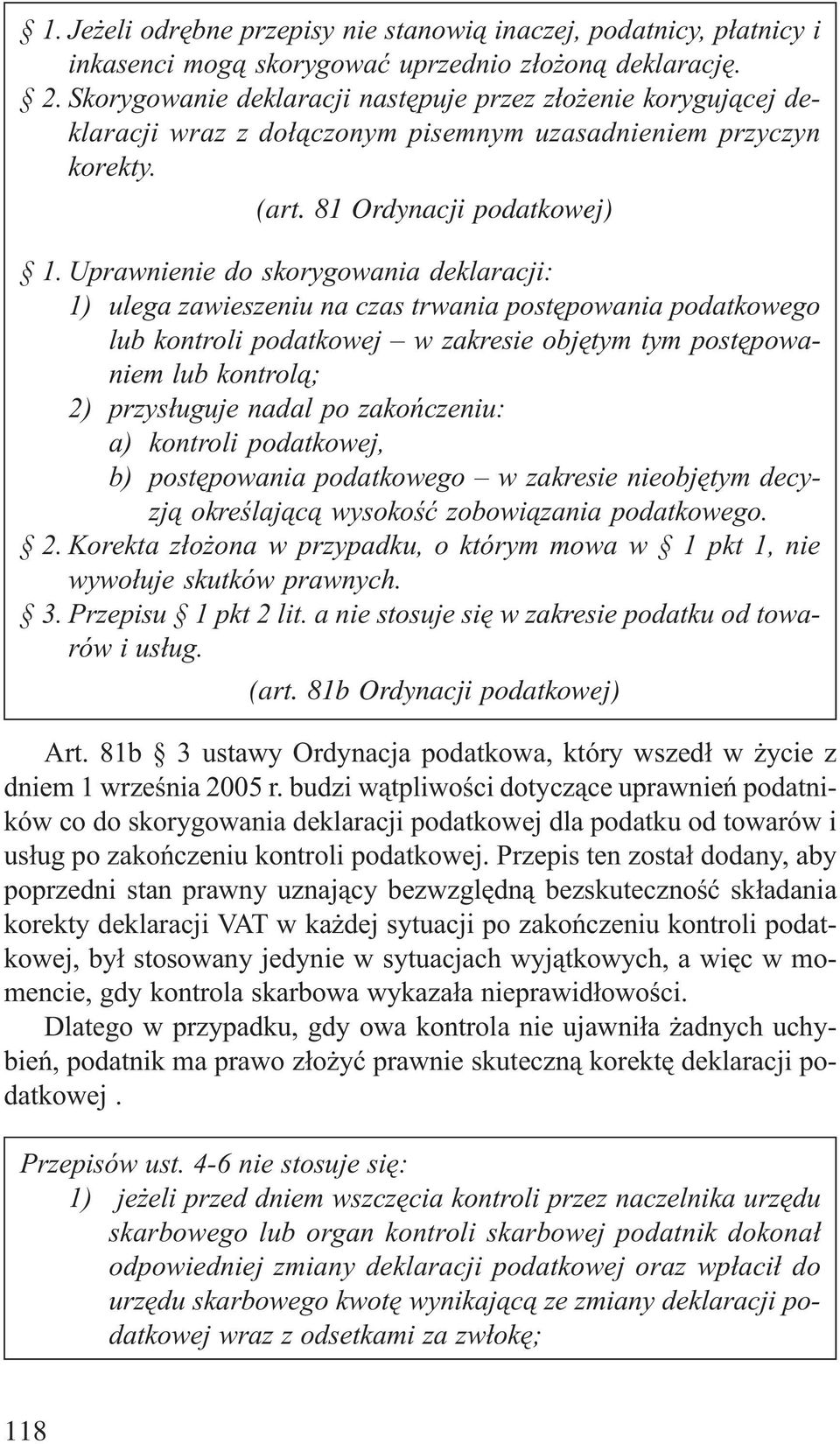 Uprawnienie do skorygowania deklaracji: 1) ulega zawieszeniu na czas trwania postêpowania podatkowego lub kontroli podatkowej w zakresie objêtym tym postêpowaniem lub kontrol¹; 2) przys³uguje nadal