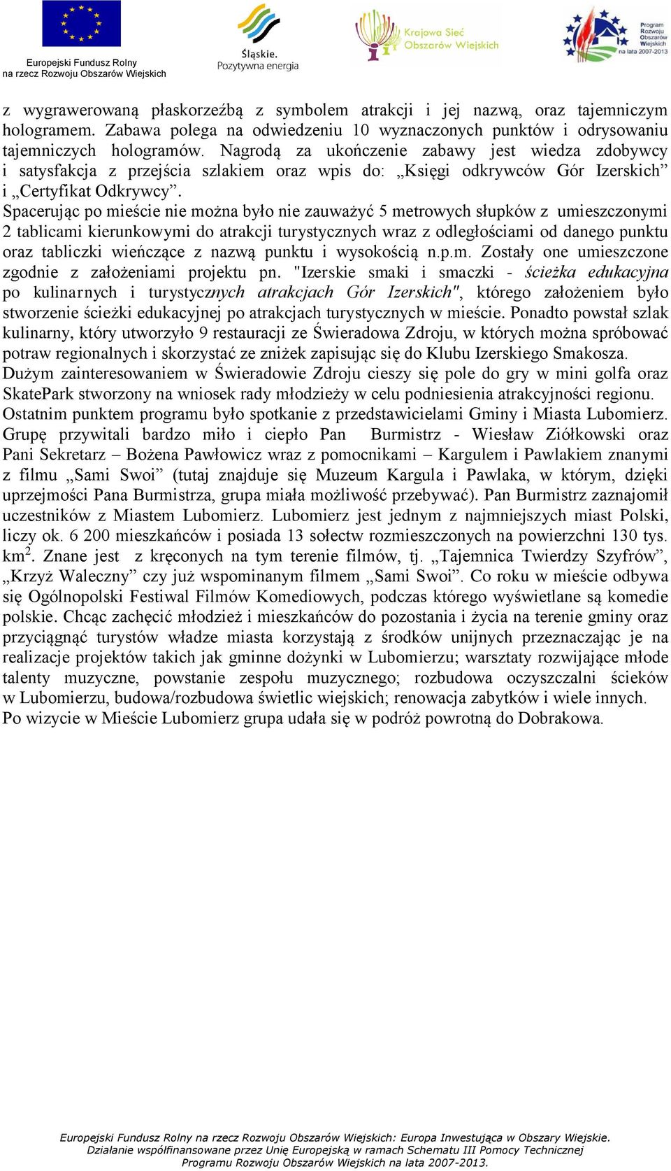 Spacerując po mieście nie można było nie zauważyć 5 metrowych słupków z umieszczonymi 2 tablicami kierunkowymi do atrakcji turystycznych wraz z odległościami od danego punktu oraz tabliczki wieńczące
