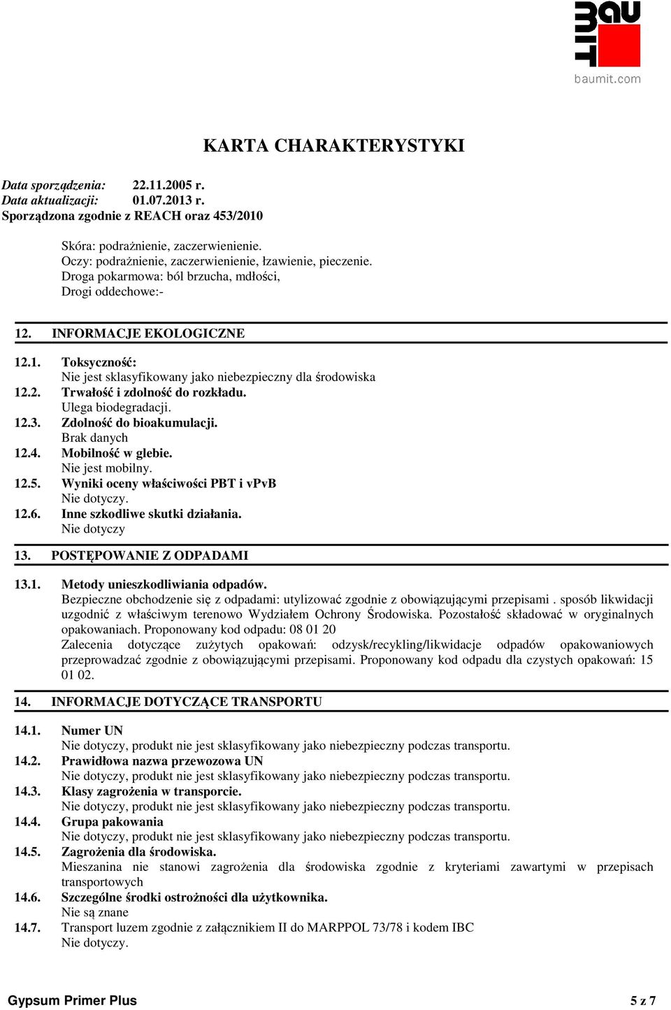 Brak danych 12.4. Mobilność w glebie. Nie jest mobilny. 12.5. Wyniki oceny właściwości PBT i vpvb. 12.6. Inne szkodliwe skutki działania. 13. POSTĘPOWANIE Z ODPADAMI 13.1. Metody unieszkodliwiania odpadów.
