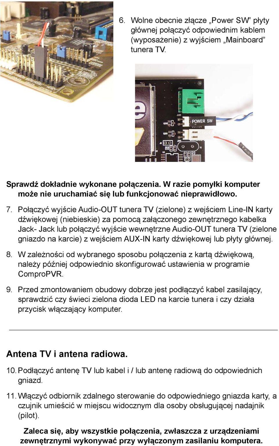 Połączyć wyjście Audio-OUT tunera TV (zielone) z wejściem Line-IN karty dźwiękowej (niebieskie) za pomocą załączonego zewnętrznego kabelka Jack- Jack lub połączyć wyjście wewnętrzne Audio-OUT tunera