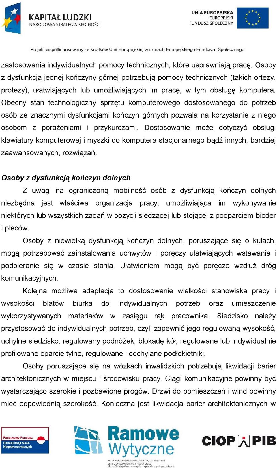 Obecny stan technologiczny sprzętu komputerowego dostosowanego do potrzeb osób ze znacznymi dysfunkcjami kończyn górnych pozwala na korzystanie z niego osobom z porażeniami i przykurczami.