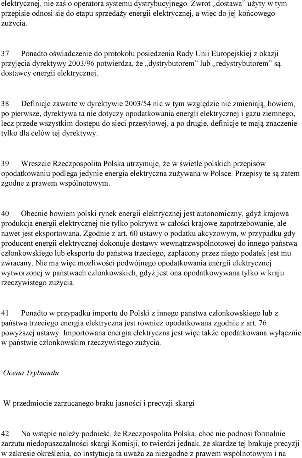 38 Definicje zawarte w dyrektywie 2003/54 nic w tym względzie nie zmieniają, bowiem, po pierwsze, dyrektywa ta nie dotyczy opodatkowania energii elektrycznej i gazu ziemnego, lecz przede wszystkim