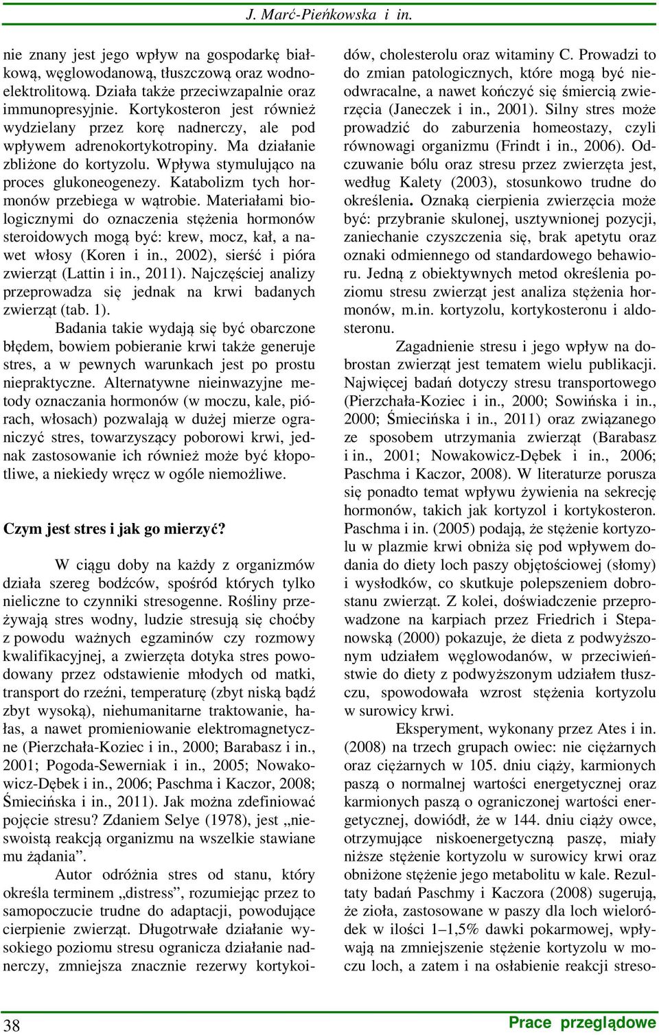 Katabolizm tych hormonów przebiega w wątrobie. Materiałami biologicznymi do oznaczenia stężenia hormonów steroidowych mogą być: krew, mocz, kał, a nawet włosy (Koren i in.