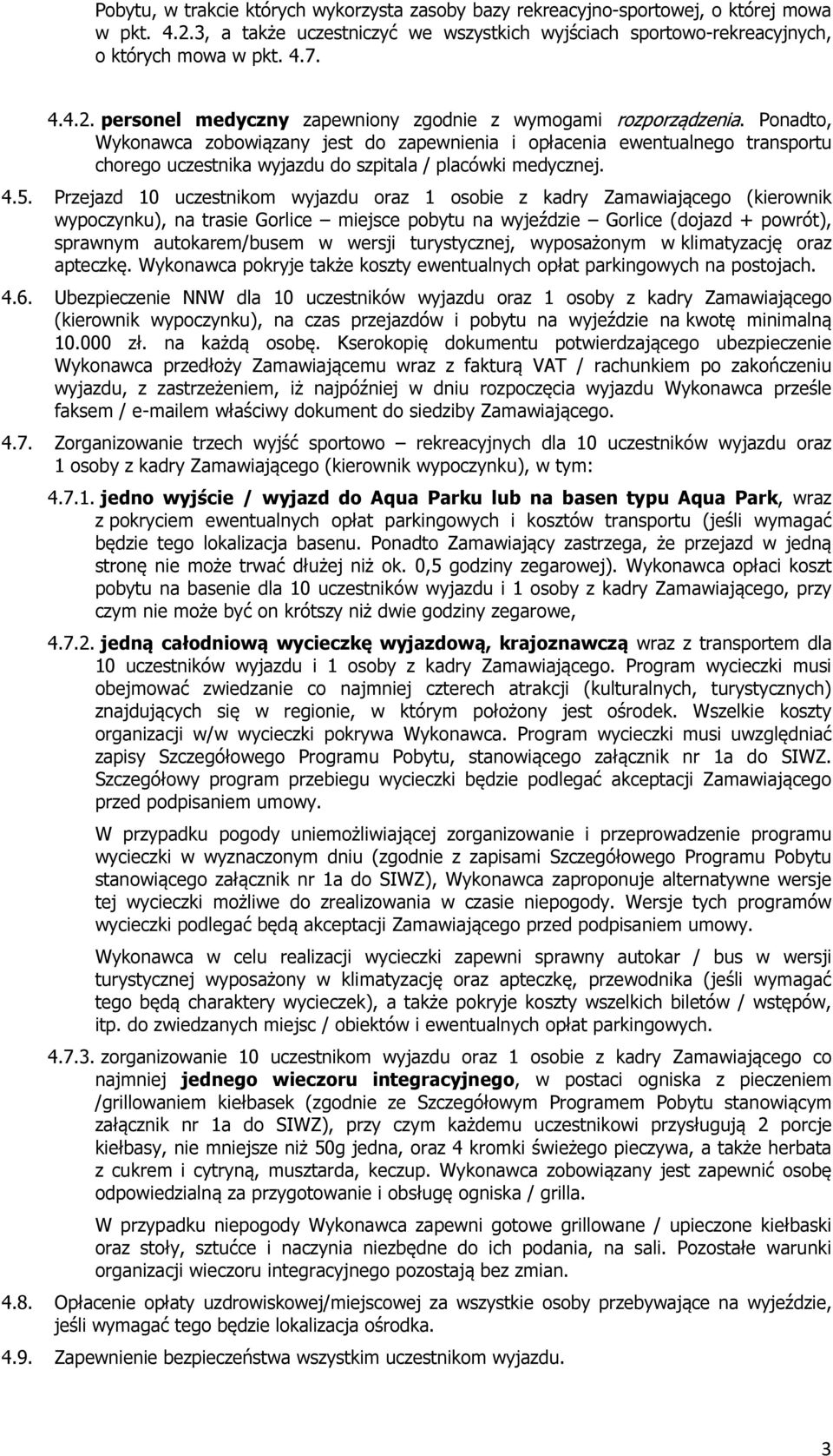 Przejazd 10 uczestnikom wyjazdu oraz 1 osobie z kadry Zamawiającego (kierownik wypoczynku), na trasie Gorlice miejsce pobytu na wyjeździe Gorlice (dojazd + powrót), sprawnym autokarem/busem w wersji