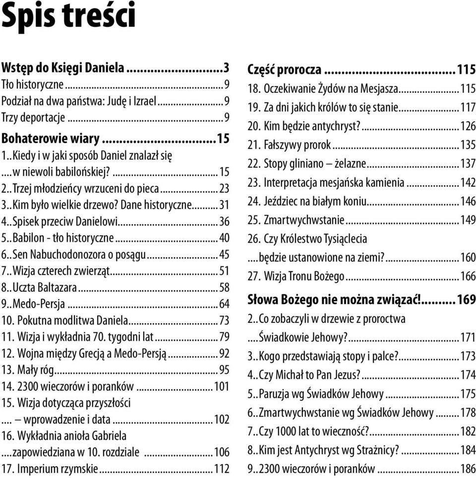 ..Sen Nabuchodonozora o posągu...45 7...Wizja czterech zwierząt...51 8...Uczta Baltazara...58 9...Medo-Persja...64 10. Pokutna modlitwa Daniela...73 11. Wizja i wykładnia 70. tygodni lat...79 12.