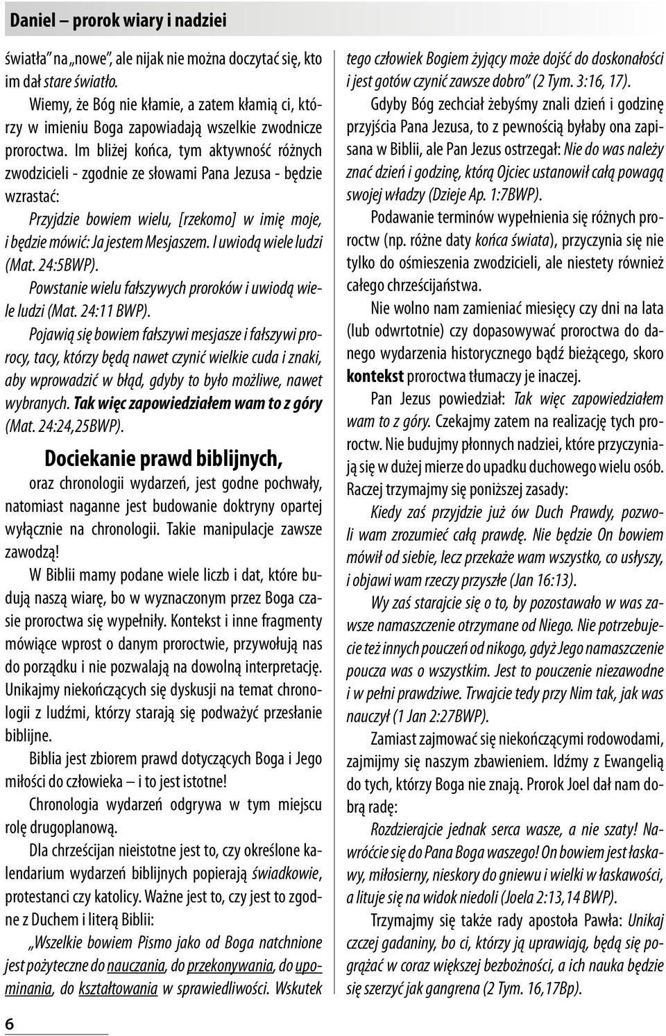Im bliżej końca, tym aktywność różnych zwodzicieli - zgodnie ze słowami Pana Jezusa - będzie wzrastać: Przyjdzie bowiem wielu, [rzekomo] w imię moje, i będzie mówić: Ja jestem Mesjaszem.