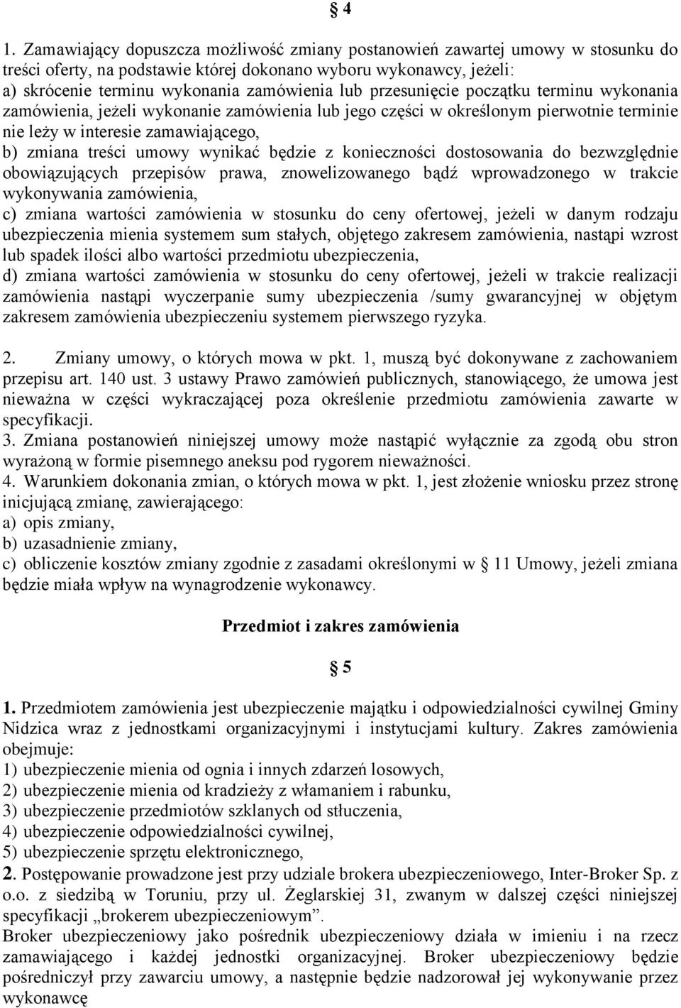 będzie z konieczności dostosowania do bezwzględnie obowiązujących przepisów prawa, znowelizowanego bądź wprowadzonego w trakcie wykonywania zamówienia, c) zmiana wartości zamówienia w stosunku do