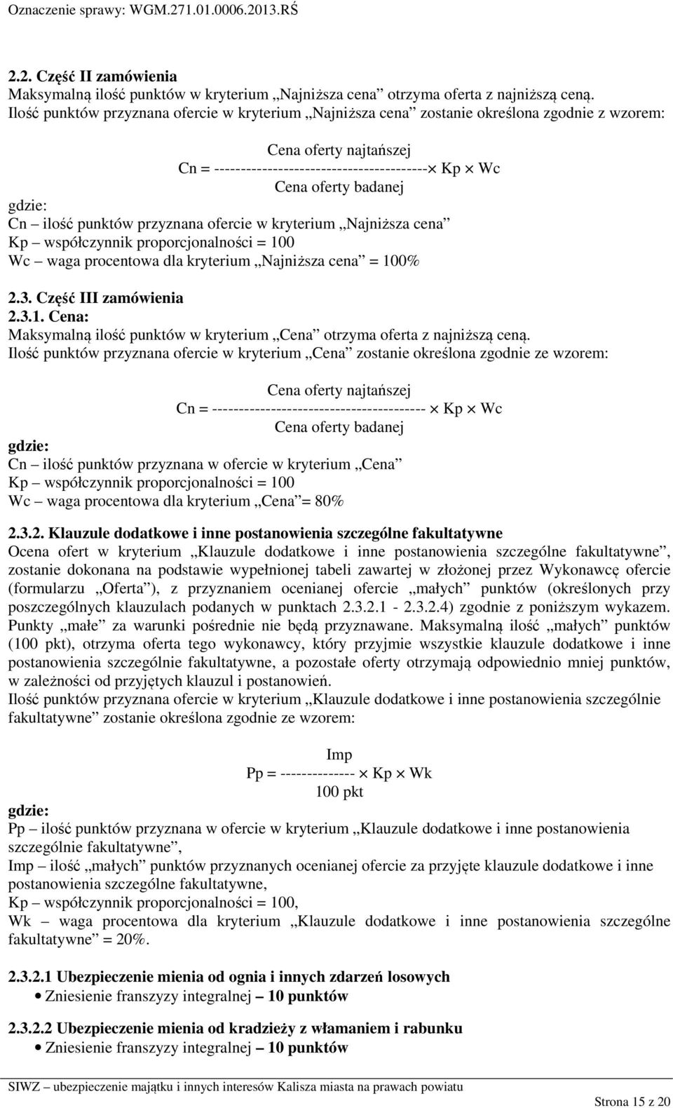 Cn ilość punktów przyznana ofercie w kryterium Najniższa cena Kp współczynnik proporcjonalności = 100 Wc waga procentowa dla kryterium Najniższa cena = 100% 2.3. Część III zamówienia 2.3.1. Cena: Maksymalną ilość punktów w kryterium Cena otrzyma oferta z najniższą ceną.
