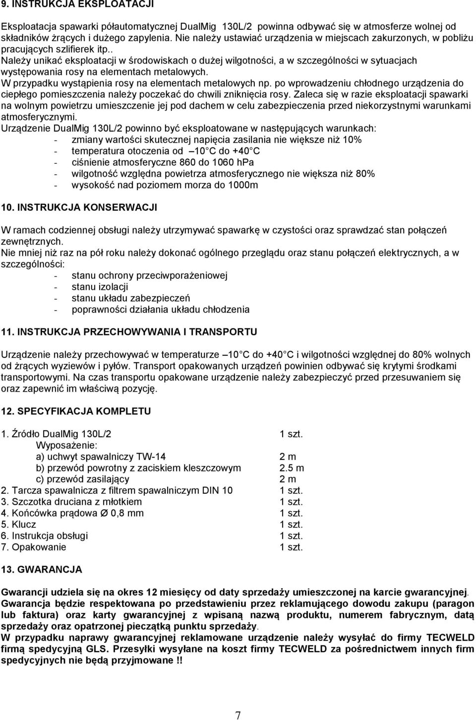 . Należy unikać eksploatacji w środowiskach o dużej wilgotności, a w szczególności w sytuacjach występowania rosy na elementach metalowych. W przypadku wystąpienia rosy na elementach metalowych np.