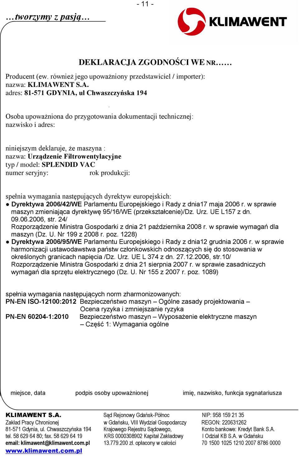 dokumentacji technicznej: nazwisko i adres: niniejszym deklaruje, że maszyna : nazwa: Urządzenie Filtrowentylacyjne typ / model: SPLENDID VAC numer seryjny: rok produkcji: spełnia wymagania